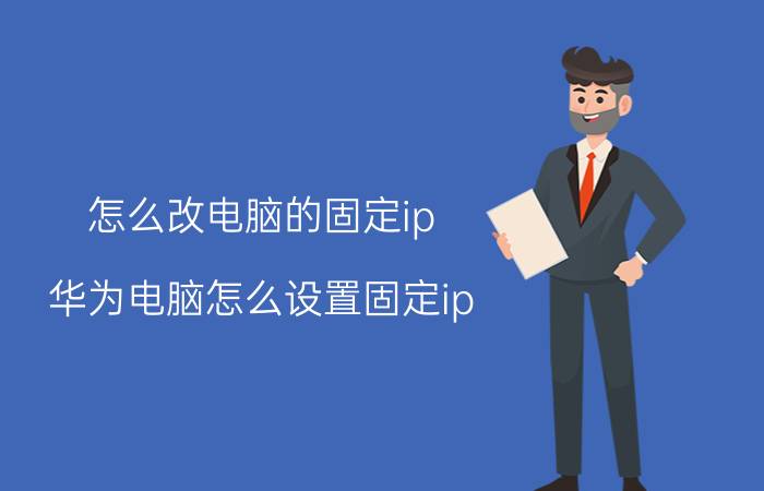 怎么改电脑的固定ip 华为电脑怎么设置固定ip？